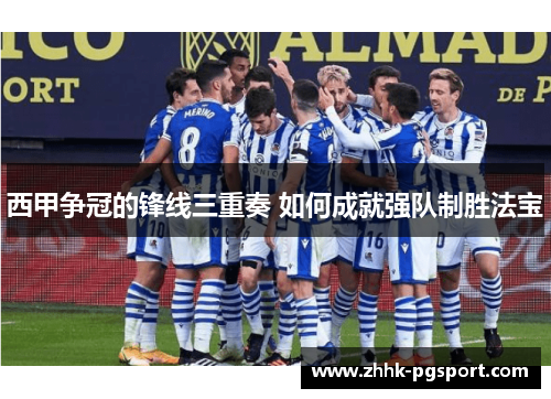 西甲争冠的锋线三重奏 如何成就强队制胜法宝 西甲争冠的锋线三重奏 如何成就强队制胜法宝