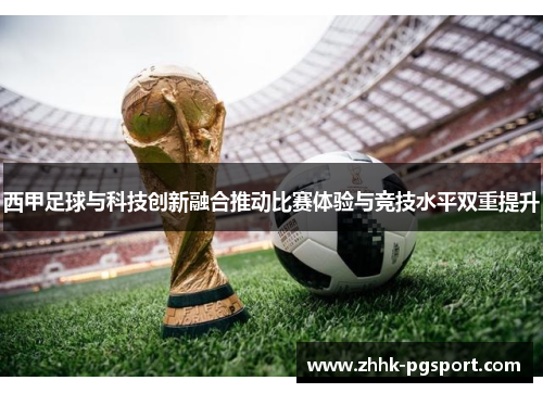 西甲足球与科技创新融合推动比赛体验与竞技水平双重提升