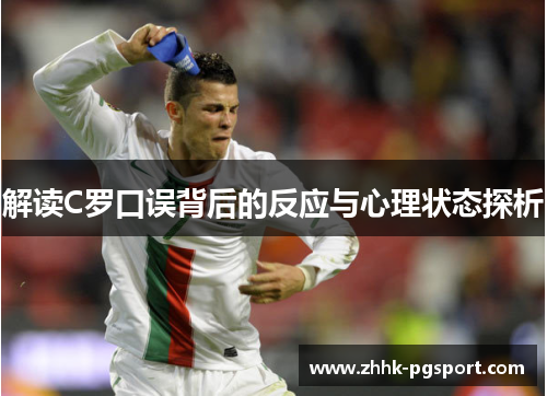 解读C罗口误背后的反应与心理状态探析