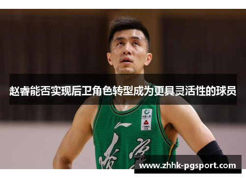 赵睿能否实现后卫角色转型成为更具灵活性的球员