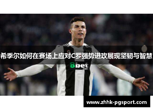 希季尔如何在赛场上应对C罗强势进攻展现坚韧与智慧