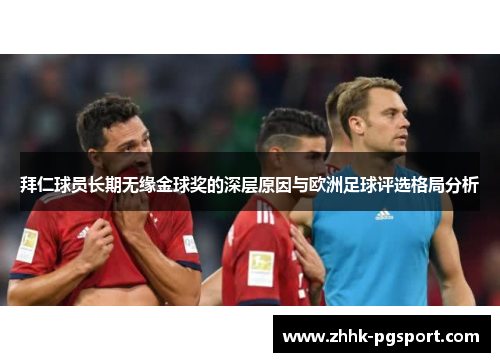 拜仁球员长期无缘金球奖的深层原因与欧洲足球评选格局分析