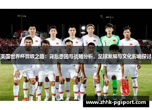 美国世界杯晋级之路:背后原因与战略分析,足球发展与文化影响探讨 美国世界杯晋级之路:背后原因与战略分析,足球发展与文化影响探讨