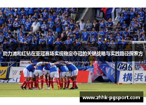 助力浦和红钻在亚冠赛场实现稳定夺冠的关键战略与实践路径探索方