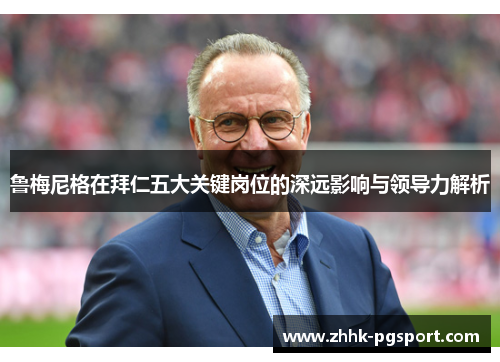 鲁梅尼格在拜仁五大关键岗位的深远影响与领导力解析