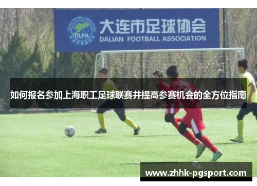 如何报名参加上海职工足球联赛并提高参赛机会的全方位指南
